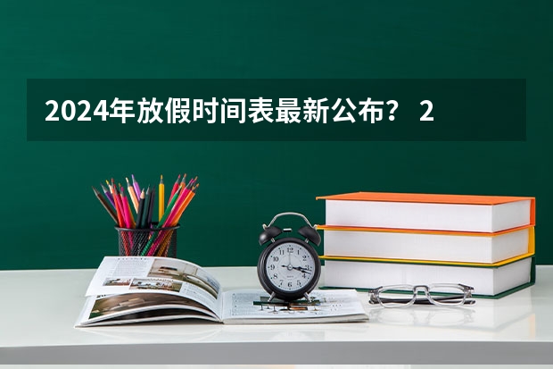 2024年放假时间表最新公布？ 2024学期寒假放假时间表 2024年放假安排？