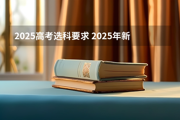 2025高考选科要求 2025年新高考政策